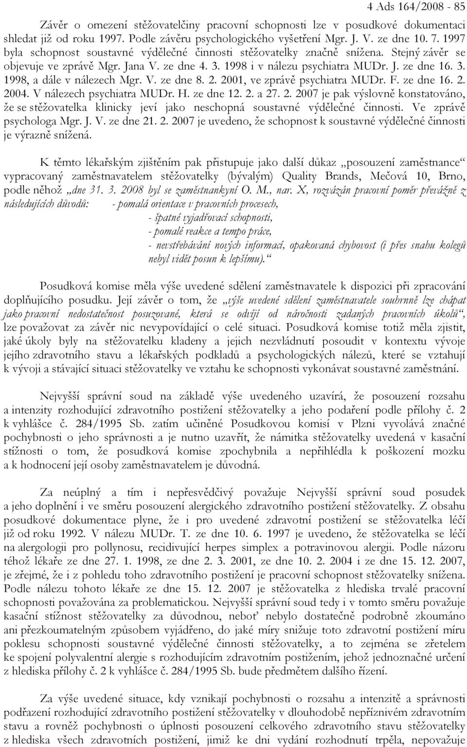 V. ze dne 8. 2. 2001, ve zprávě psychiatra MUDr. F. ze dne 16. 2. 2004. V nálezech psychiatra MUDr. H. ze dne 12. 2. a 27. 2. 2007 je pak výslovně konstatováno, že se stěžovatelka klinicky jeví jako neschopná soustavné výdělečné činnosti.