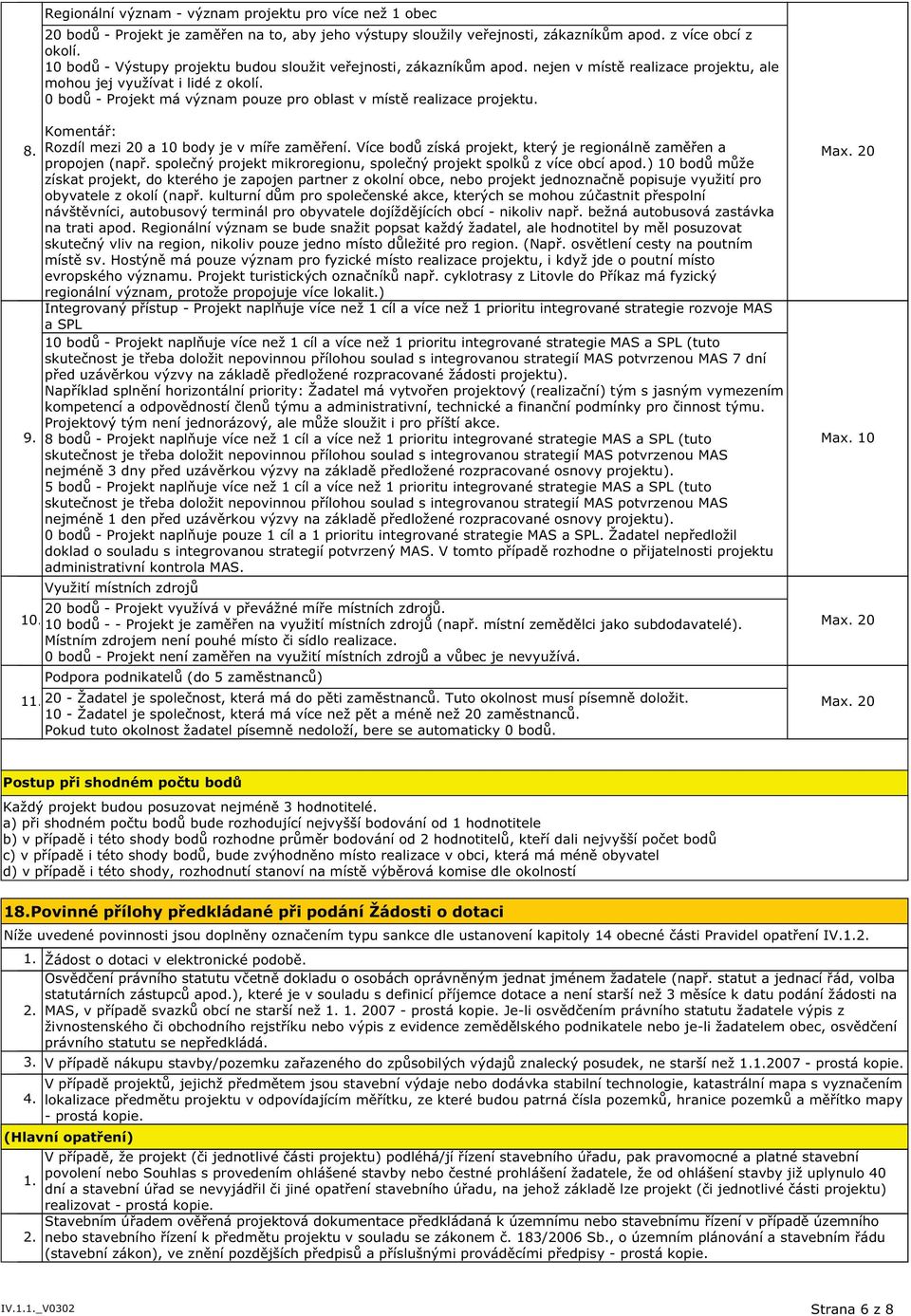 0 bodů - Projekt má význam pouze pro oblast v místě realizace projektu. 8. 9. Rozdíl mezi 20 a 10 body je v míře zaměření. Více bodů získá projekt, který je regionálně zaměřen a propojen (např.