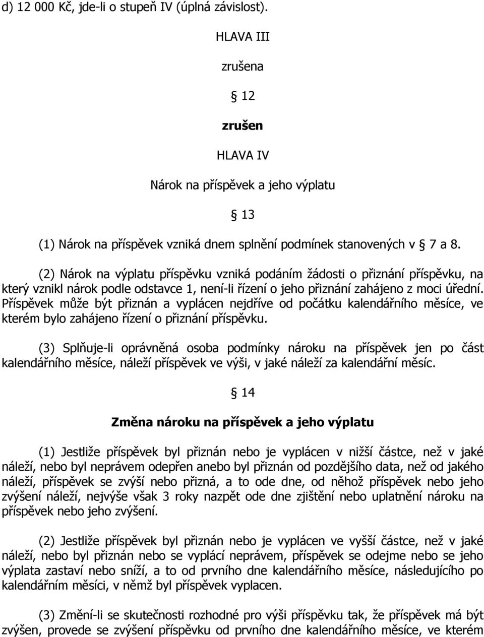 Příspěvek může být přiznán a vyplácen nejdříve od počátku kalendářního měsíce, ve kterém bylo zahájeno řízení o přiznání příspěvku.