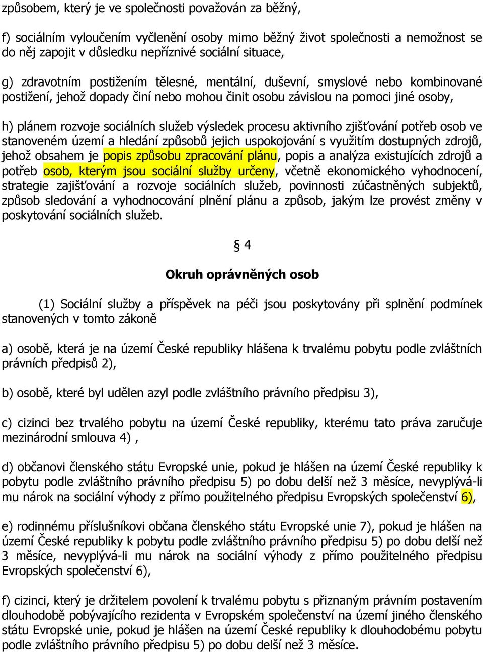 výsledek procesu aktivního zjišťování potřeb osob ve stanoveném území a hledání způsobů jejich uspokojování s využitím dostupných zdrojů, jehož obsahem je popis způsobu zpracování plánu, popis a