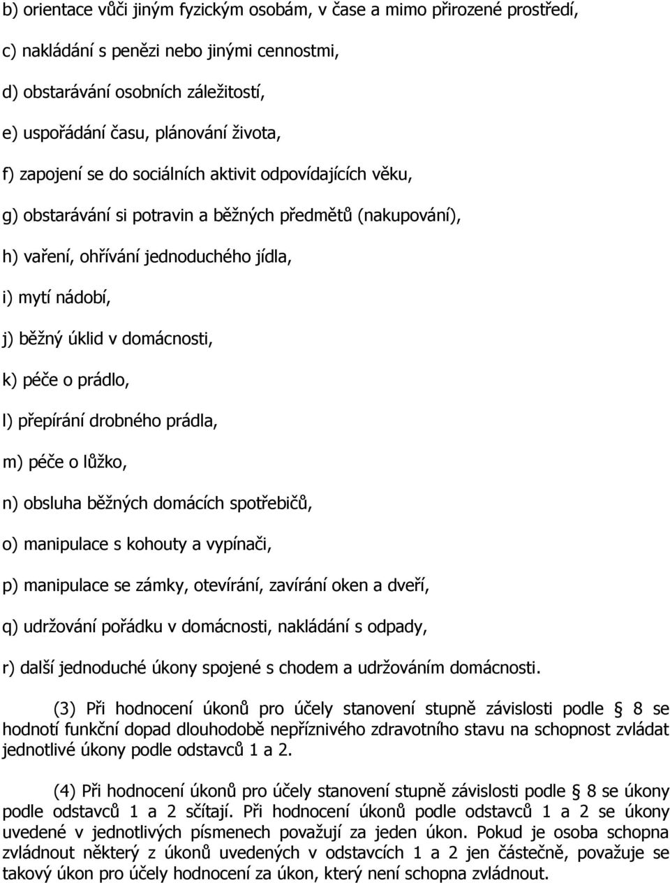 k) péče o prádlo, l) přepírání drobného prádla, m) péče o lůžko, n) obsluha běžných domácích spotřebičů, o) manipulace s kohouty a vypínači, p) manipulace se zámky, otevírání, zavírání oken a dveří,