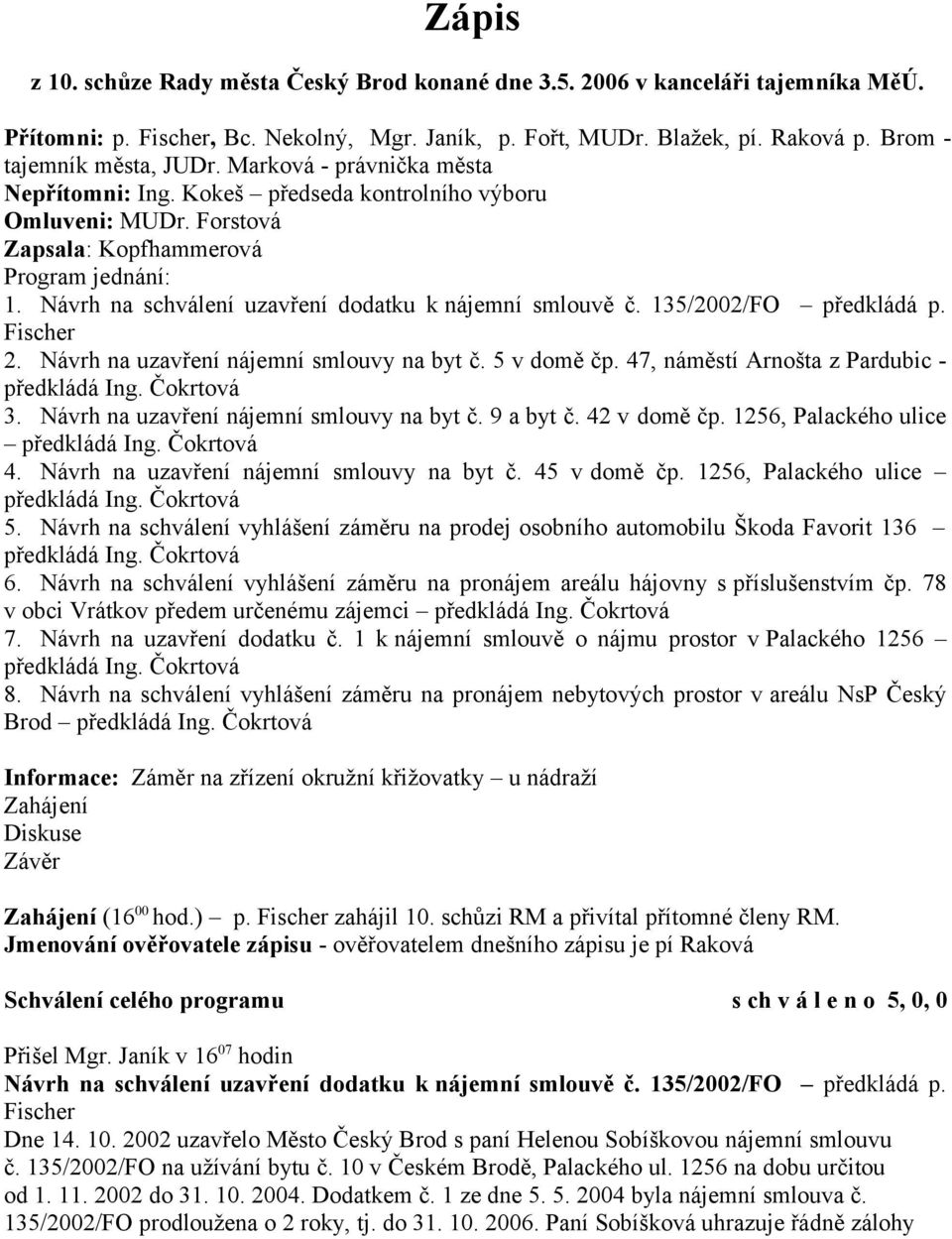 Návrh na schválení uzavření dodatku k nájemní smlouvě č. 135/2002/FO předkládá p. Fischer 2. Návrh na uzavření nájemní smlouvy na byt č. 5 v domě čp. 47, náměstí Arnošta z Pardubic - 3.