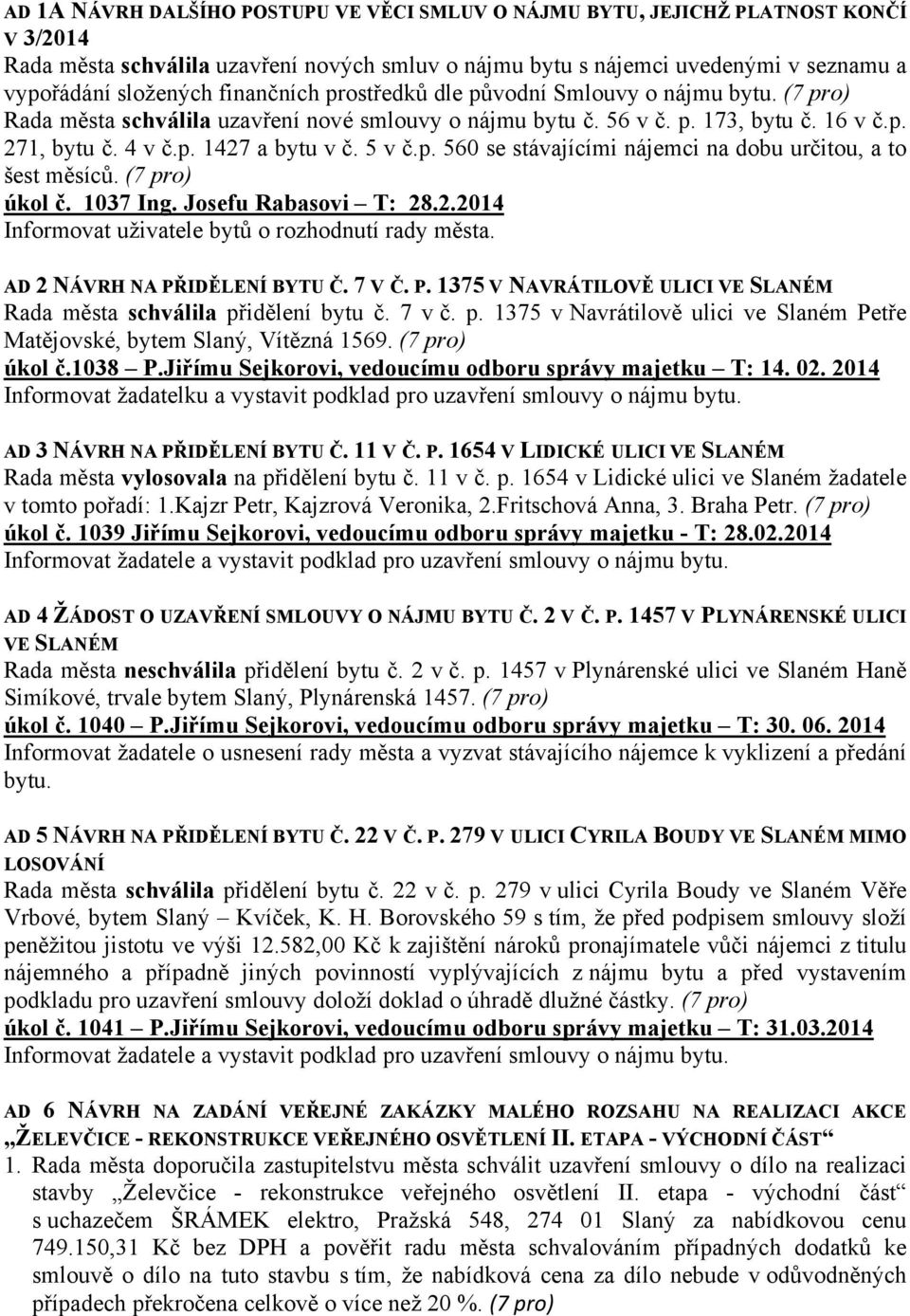 5 v č.p. 560 se stávajícími nájemci na dobu určitou, a to šest měsíců. (7 pro) úkol č. 1037 Ing. Josefu Rabasovi T: 28.2.2014 Informovat uživatele bytů o rozhodnutí rady města.