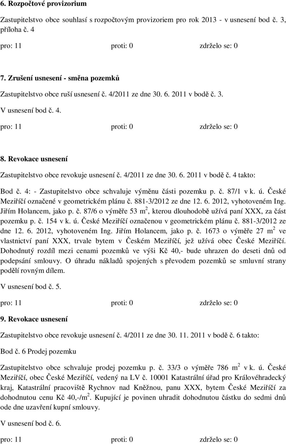 4/2011 ze dne 30. 6. 2011 v bodě č. 4 takto: Bod č. 4: - Zastupitelstvo obce schvaluje výměnu části pozemku p. č. 87/1 v k. ú. České Meziříčí označené v geometrickém plánu č. 881-3/2012 ze dne 12. 6. 2012, vyhotoveném Ing.