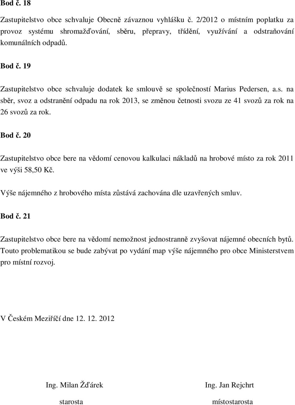 Bod č. 20 Zastupitelstvo obce bere na vědomí cenovou kalkulaci nákladů na hrobové místo za rok 2011 ve výši 58,50 Kč. Výše nájemného z hrobového místa zůstává zachována dle uzavřených smluv. Bod č.