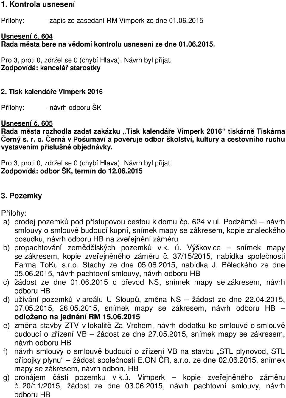 Zodpovídá: odbor ŠK, termín do 12.06.2015 3. Pozemky a) prodej pozemků pod přístupovou cestou k domu čp. 624 v ul.