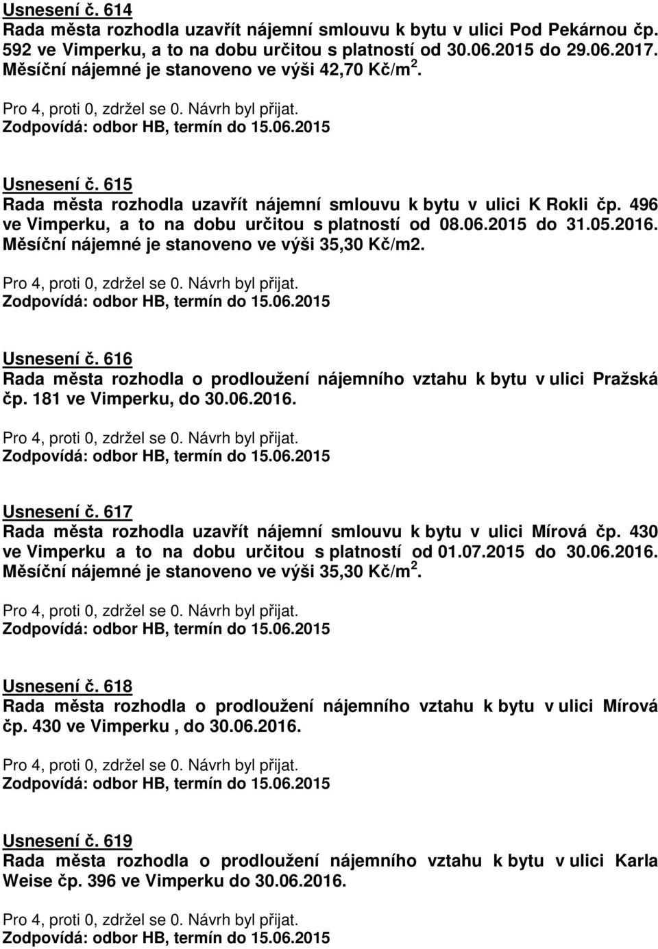 2015 do 31.05.2016. Měsíční nájemné je stanoveno ve výši 35,30 Kč/m2. Usnesení č. 616 Rada města rozhodla o prodloužení nájemního vztahu k bytu v ulici Pražská čp. 181 ve Vimperku, do 30.06.2016. Usnesení č. 617 Rada města rozhodla uzavřít nájemní smlouvu k bytu v ulici Mírová čp.