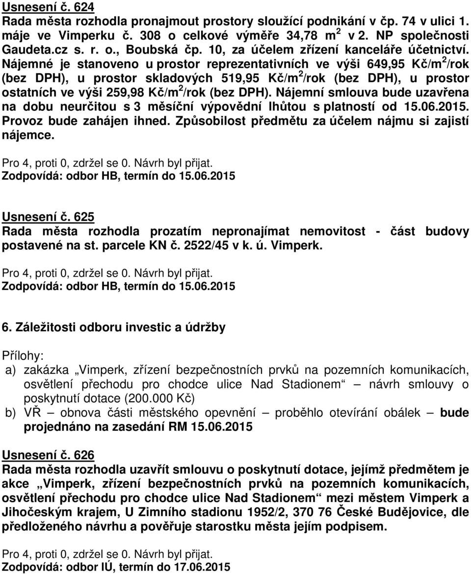 Nájemné je stanoveno u prostor reprezentativních ve výši 649,95 Kč/m 2 /rok (bez DPH), u prostor skladových 519,95 Kč/m 2 /rok (bez DPH), u prostor ostatních ve výši 259,98 Kč/m 2 /rok (bez DPH).