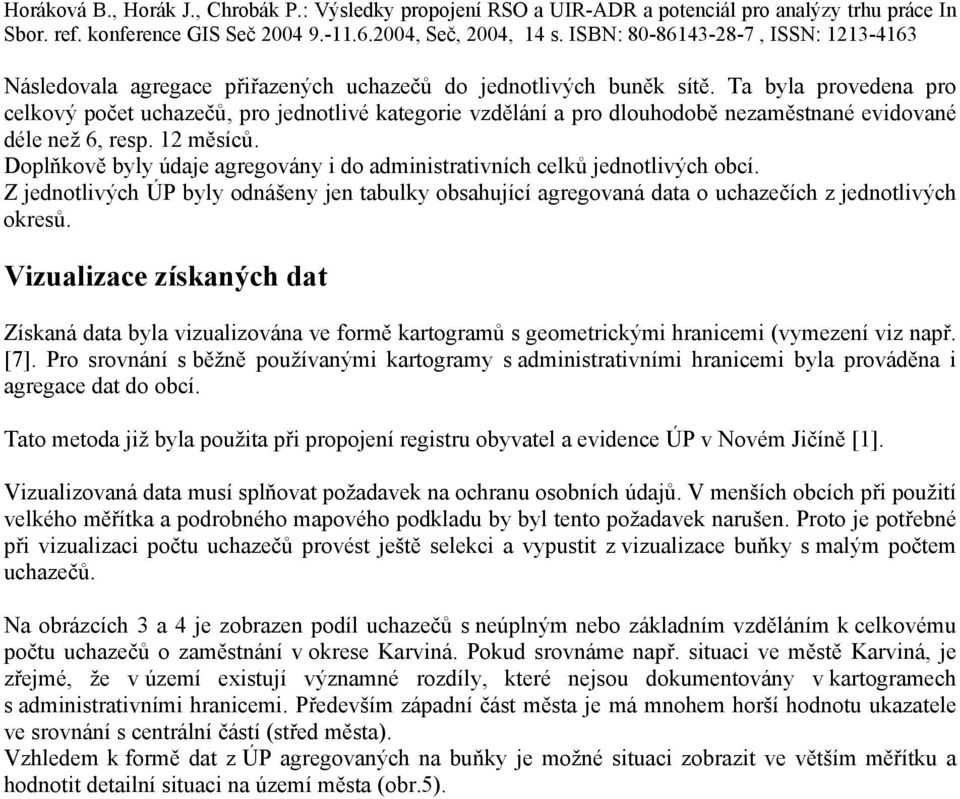 Doplňkově byly údaje agregovány i do administrativních celků jednotlivých obcí. Z jednotlivých ÚP byly odnášeny jen tabulky obsahující agregovaná data o uchazečích z jednotlivých okresů.