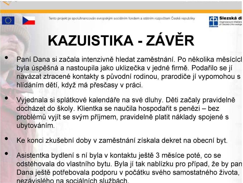 Děti začaly pravidelně docházet do školy. Klientka se naučila hospodařit s penězi bez problémů vyjít se svým příjmem, pravidelně platit náklady spojené s ubytováním.