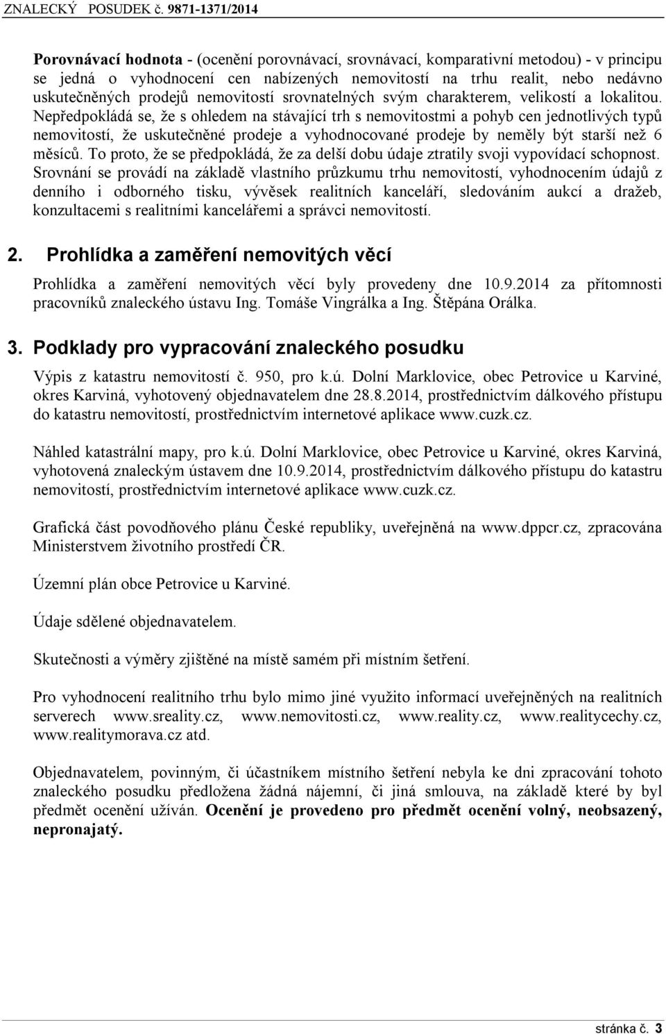 Nepředpokládá se, že s ohledem na stávající trh s nemovitostmi a pohyb cen jednotlivých typů nemovitostí, že uskutečněné prodeje a vyhodnocované prodeje by neměly být starší než 6 měsíců.