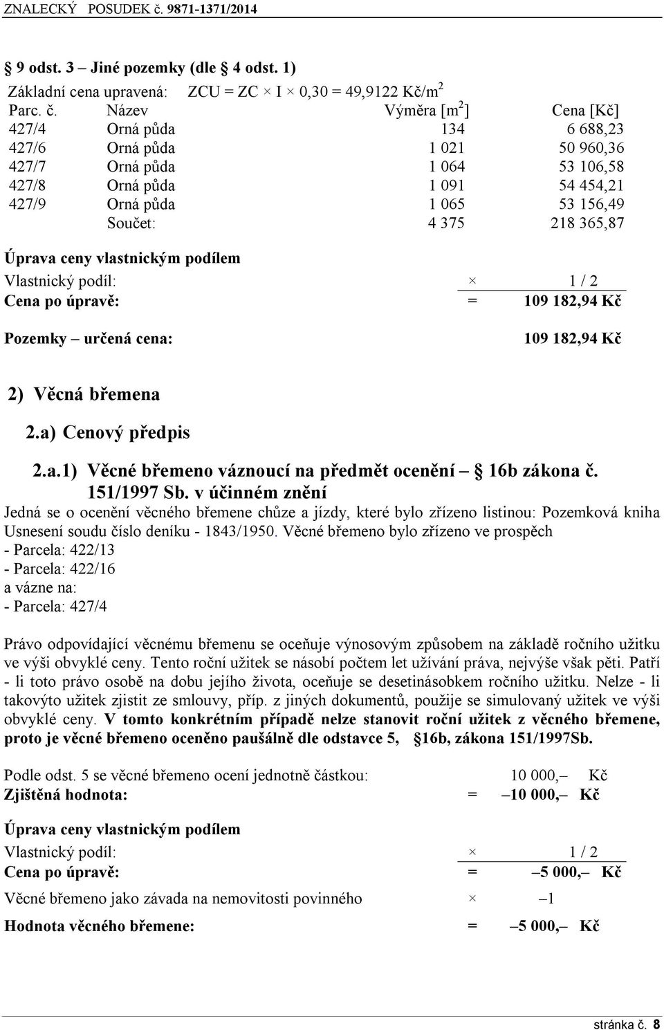 375 218 365,87 Úprava ceny vlastnickým podílem Vlastnický podíl: 1 / 2 Cena po úpravě: = 109 182,94 Kč Pozemky určená cena: 109 182,94 Kč 2) Věcná břemena 2.a) Cenový předpis 2.a.1) Věcné břemeno váznoucí na předmět ocenění 16b zákona č.