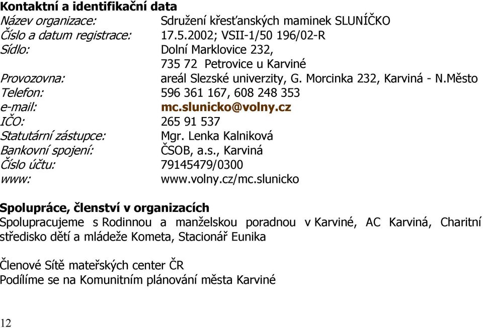 Město Telefon: 596 361 167, 608 248 353 e-mail: mc.slunicko@volny.cz IČO: 265 91 537 Statutární zástupce: Mgr. Lenka Kalniková Bankovní spojení: ČSOB, a.s., Karviná Číslo účtu: 79145479/0300 www: www.