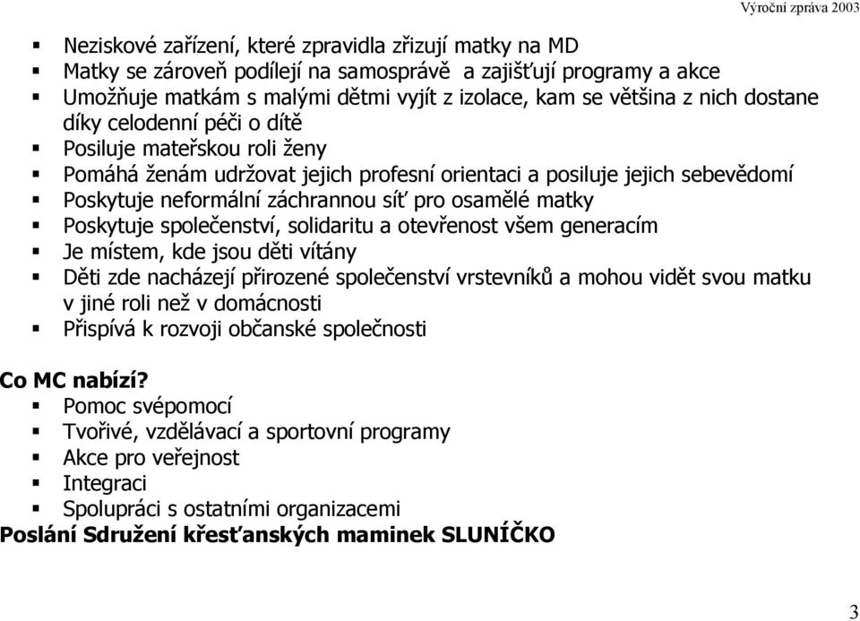 osamělé matky Poskytuje společenství, solidaritu a otevřenost všem generacím Je místem, kde jsou děti vítány Děti zde nacházejí přirozené společenství vrstevníků a mohou vidět svou matku v jiné roli