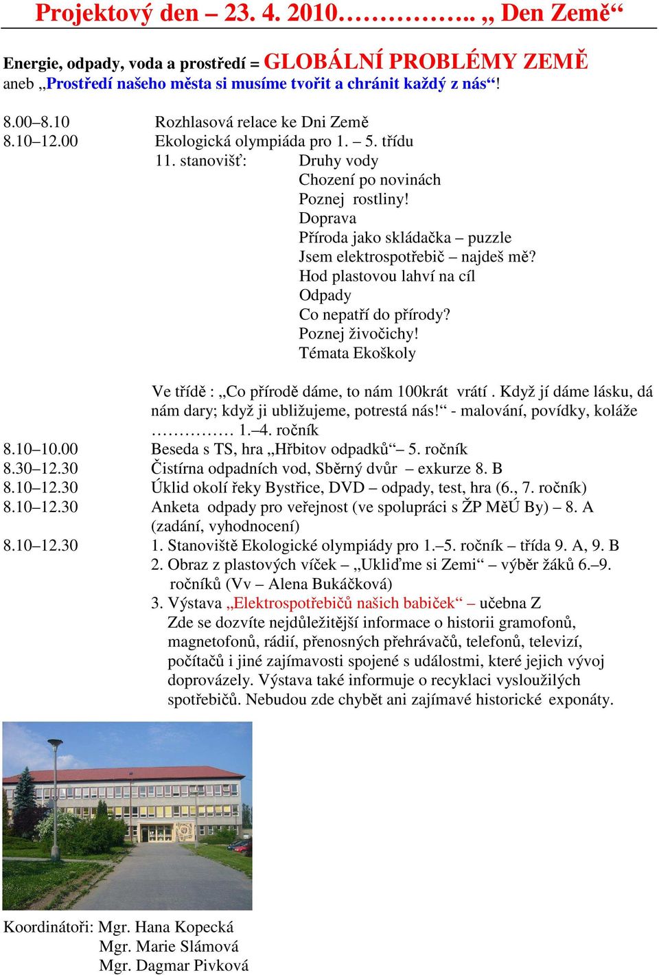 Témata Ekoškoly Ve třídě : Co přírodě dáme, to nám 100krát vrátí. Když jí dáme lásku, dá nám dary; když ji ubližujeme, potrestá nás! - malování, povídky, koláže 1. 4. ročník 8.10 10.