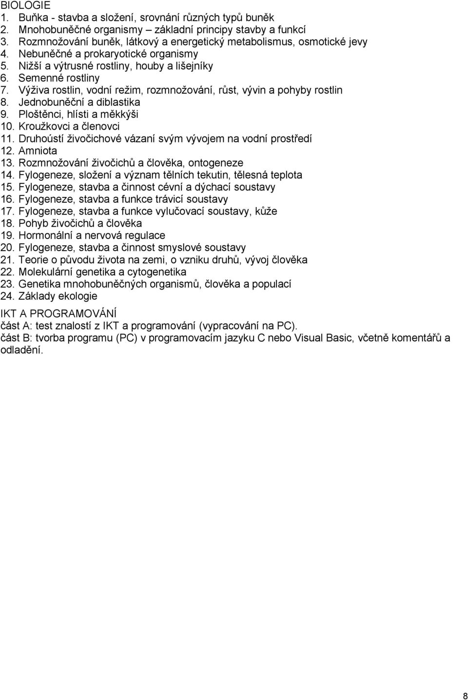 Jednobuněční a diblastika 9. Ploštěnci, hlísti a měkkýši 10. Kroužkovci a členovci 11. Druhoústí živočichové vázaní svým vývojem na vodní prostředí 12. Amniota 13.