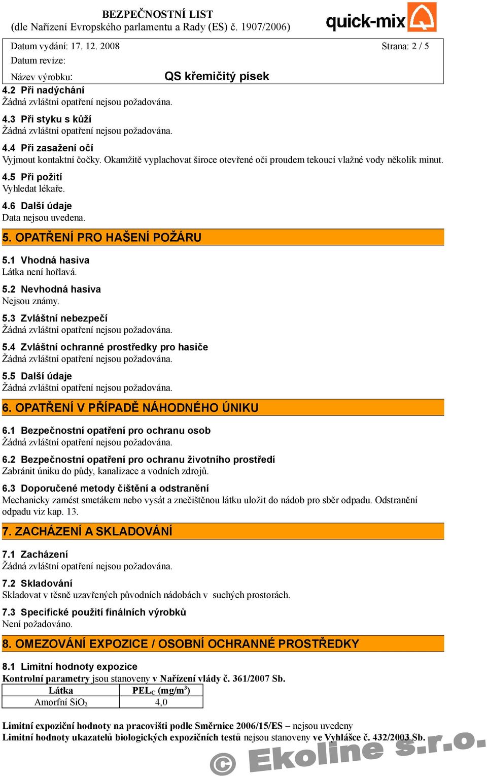 5.2 Nevhodná hasiva 5.3 Zvláštní nebezpečí 5.4 Zvláštní ochranné prostředky pro hasiče 5.5 Další údaje 6. OPATŘENÍ V PŘÍPADĚ NÁHODNÉHO ÚNIKU 6.1 Bezpečnostní opatření pro ochranu osob 6.