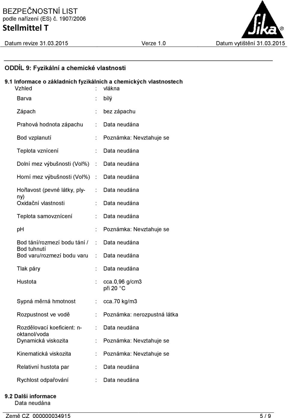 Dolní mez výbušnosti (Vol%) : Horní mez výbušnosti (Vol%) : Hořlavost (pevné látky, plyny) : Oxidační vlastnosti : Teplota samovznícení : ph : Poznámka: Nevztahuje se Bod tání/rozmezí bodu tání / :