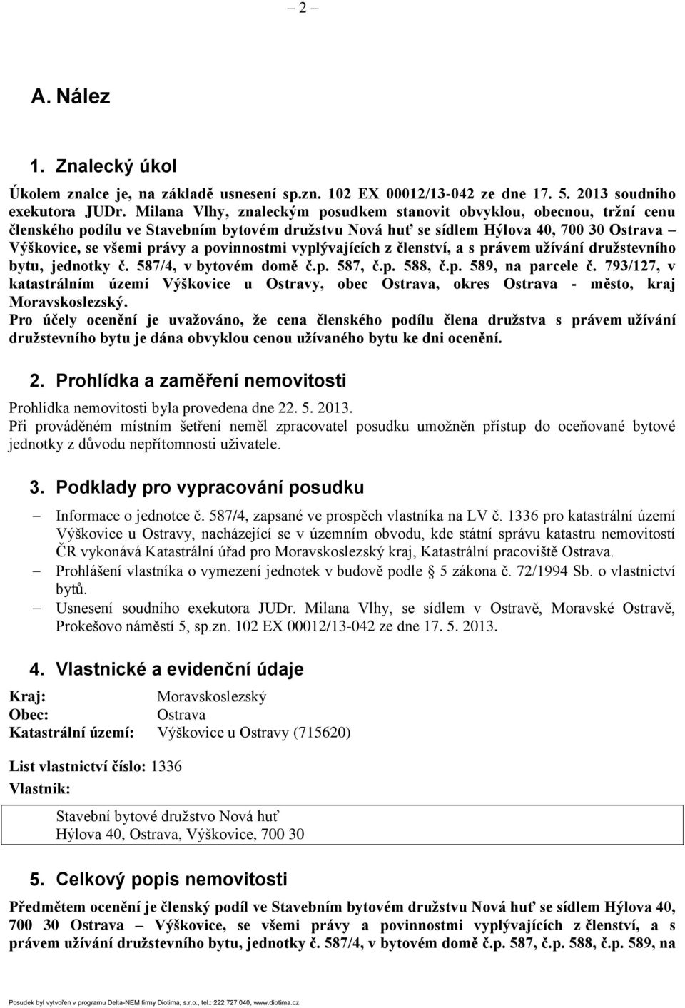 povinnostmi vyplývajících z členství, a s právem užívání družstevního bytu, jednotky č. 587/4, v bytovém domě č.p. 587, č.p. 588, č.p. 589, na parcele č.