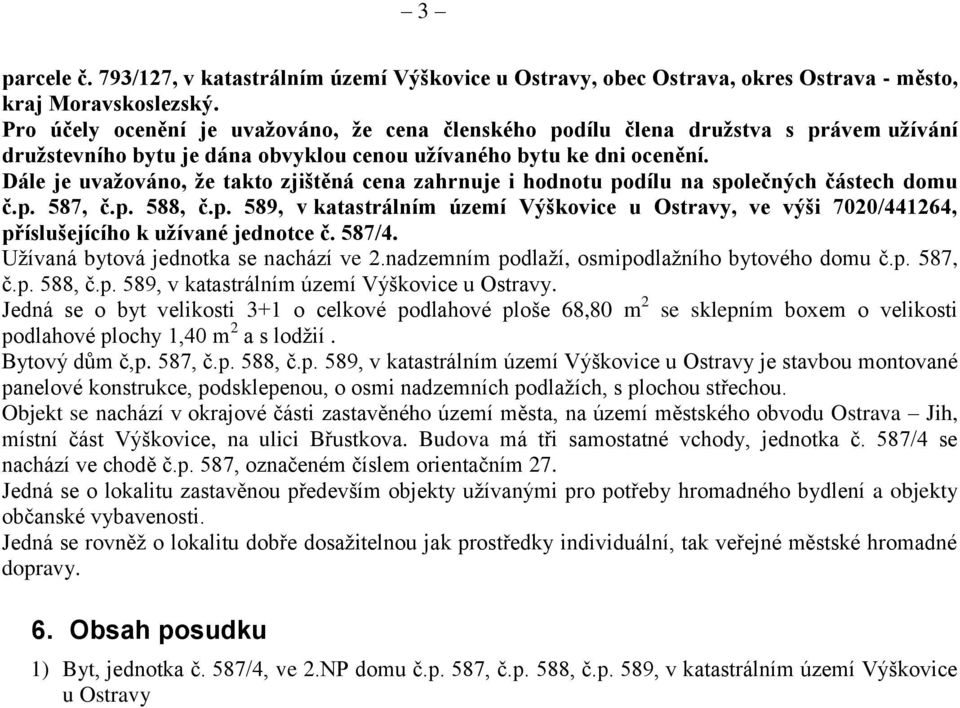 Dále je uvažováno, že takto zjištěná cena zahrnuje i hodnotu podílu na společných částech domu č.p. 587, č.p. 588, č.p. 589, v katastrálním území Výškovice u Ostravy, ve výši 7020/441264, příslušejícího k užívané jednotce č.