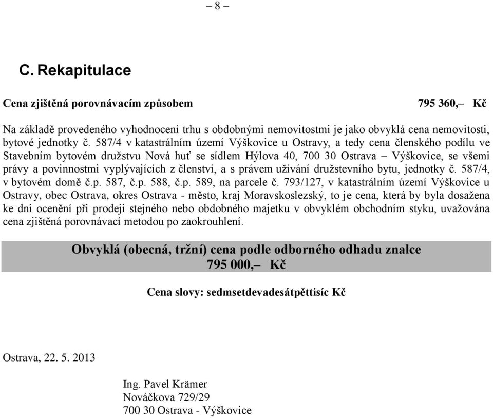 vyplývajících z členství, a s právem užívání družstevního bytu, jednotky č. 587/4, v bytovém domě č.p. 587, č.p. 588, č.p. 589, na parcele č.