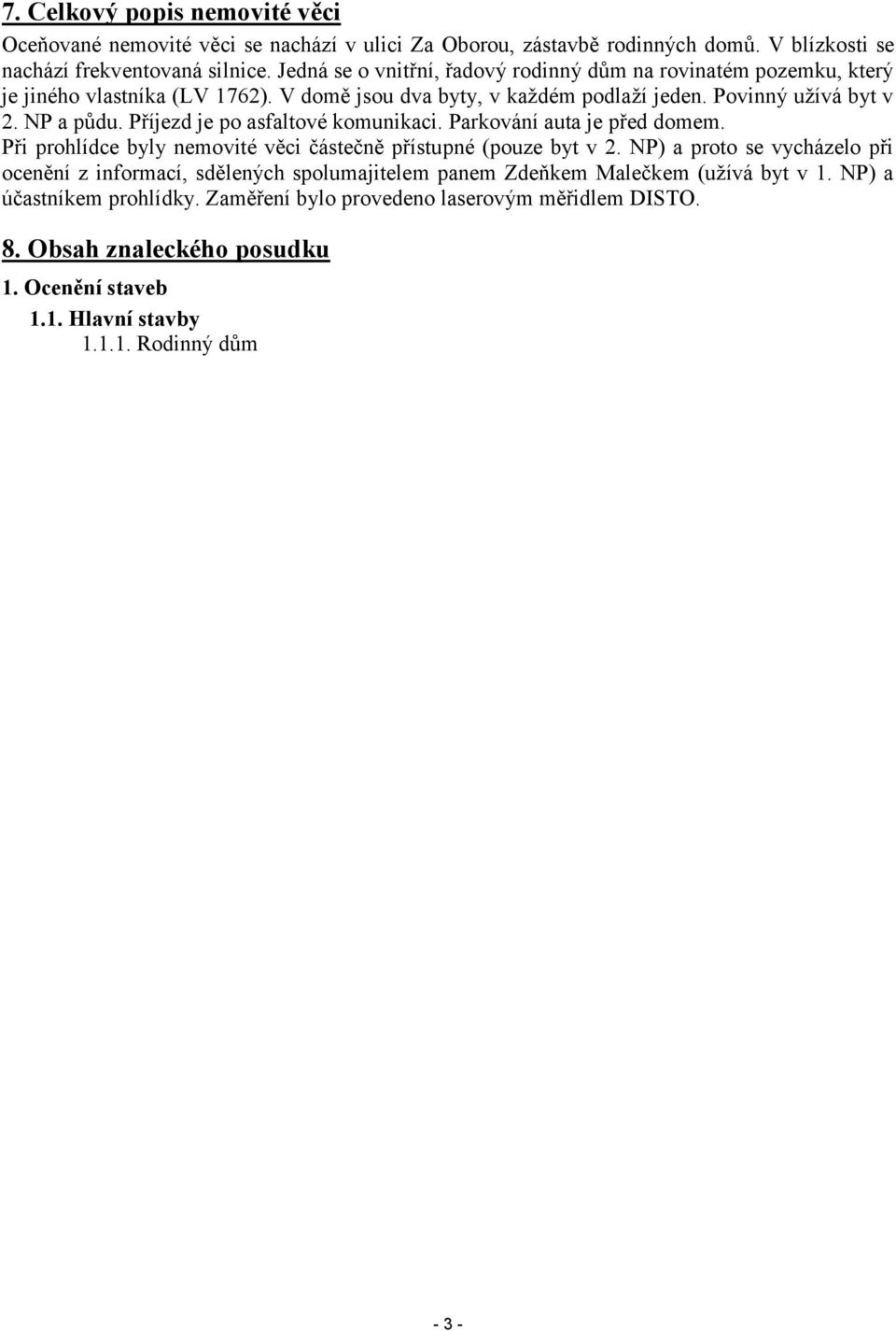 Příjezd je po asfaltové komunikaci. Parkování auta je před domem. Při prohlídce byly nemovité věci částečně přístupné (pouze byt v 2.