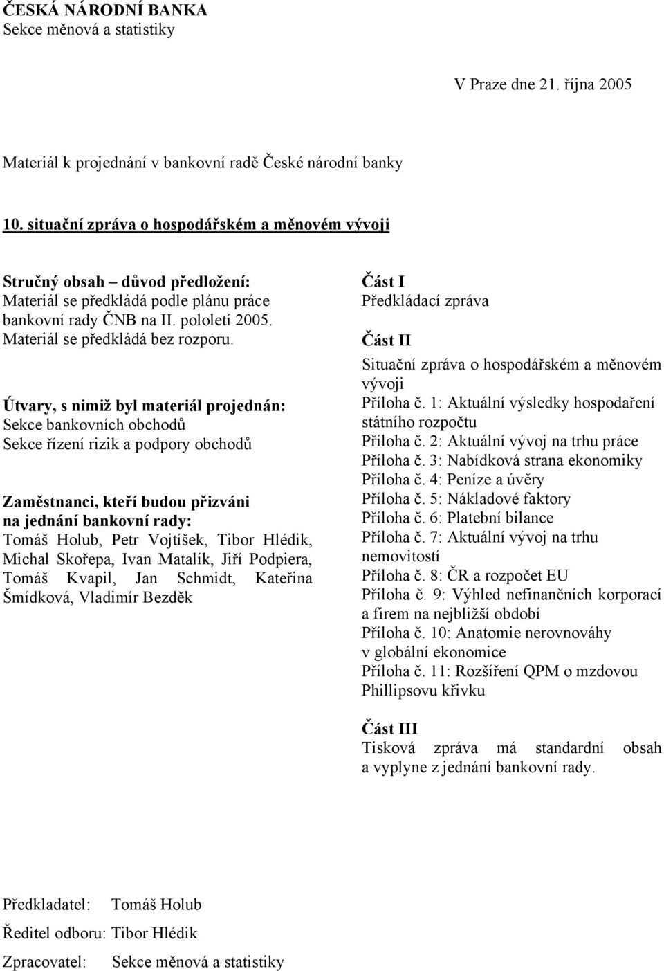 Útvary, s nimiž byl materiál projednán: Sekce bankovních obchodů Sekce řízení rizik a podpory obchodů Zaměstnanci, kteří budou přizváni na jednání bankovní rady: Tomáš Holub, Petr Vojtíšek, Tibor