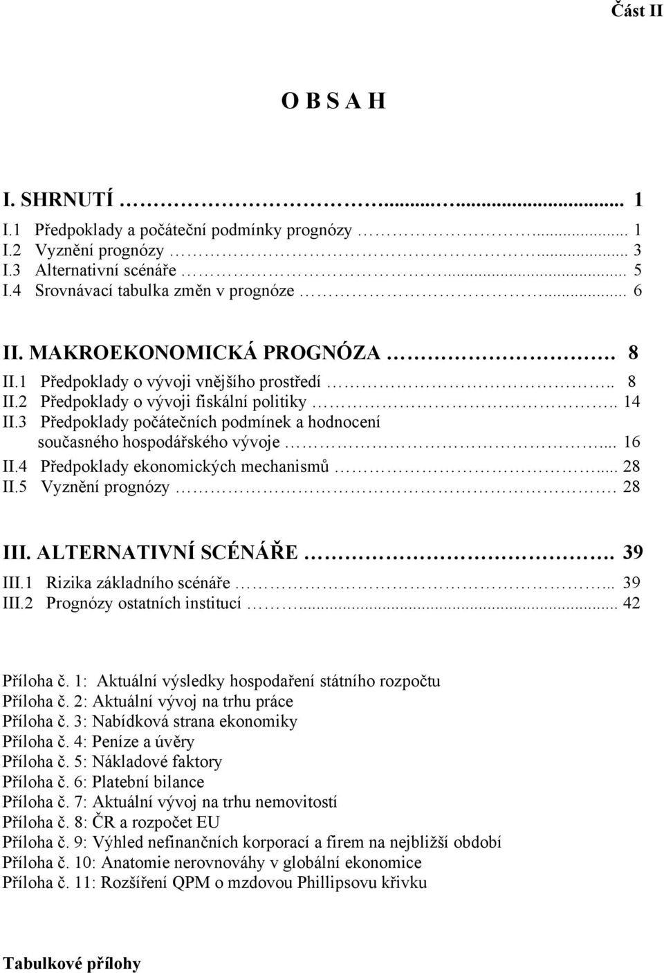 3 Předpoklady počátečních podmínek a hodnocení současného hospodářského vývoje... 16 II.4 Předpoklady ekonomických mechanismů... 28 II.5 Vyznění prognózy. 28 III. ALTERNATIVNÍ SCÉNÁŘE. 39 III.