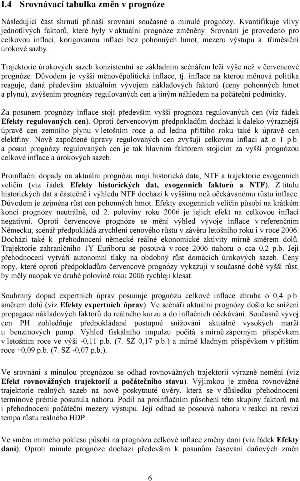 Trajektorie úrokových sazeb konzistentní se základním scénářem leží výše než v červencové prognóze. Důvodem je vyšší měnověpolitická inflace, tj.