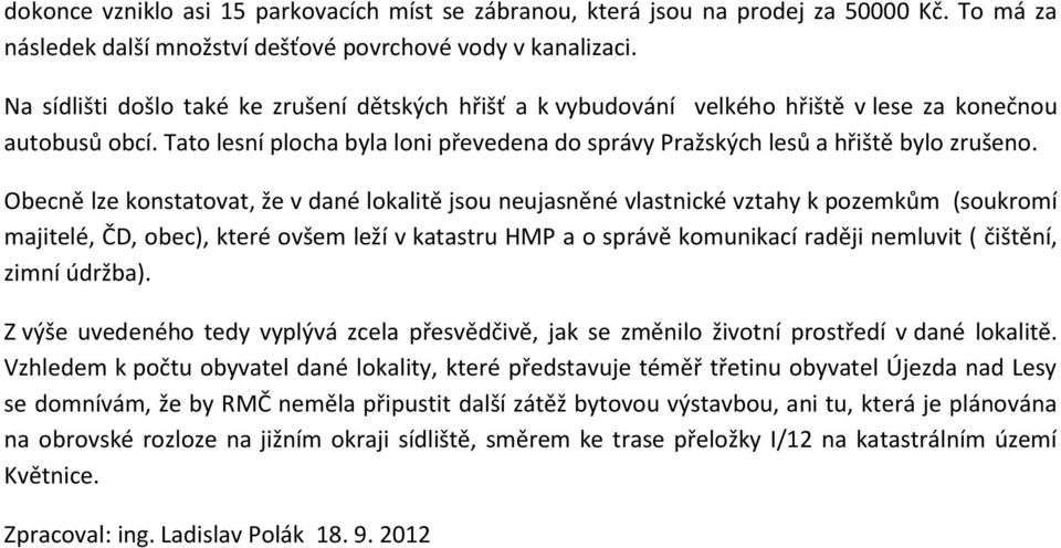 Obecně lze konstatovat, že v dané lokalitě jsou neujasněné vlastnické vztahy k pozemkům (soukromí majitelé, ČD, obec), které ovšem leží v katastru HMP a o správě komunikací raději nemluvit ( čištění,