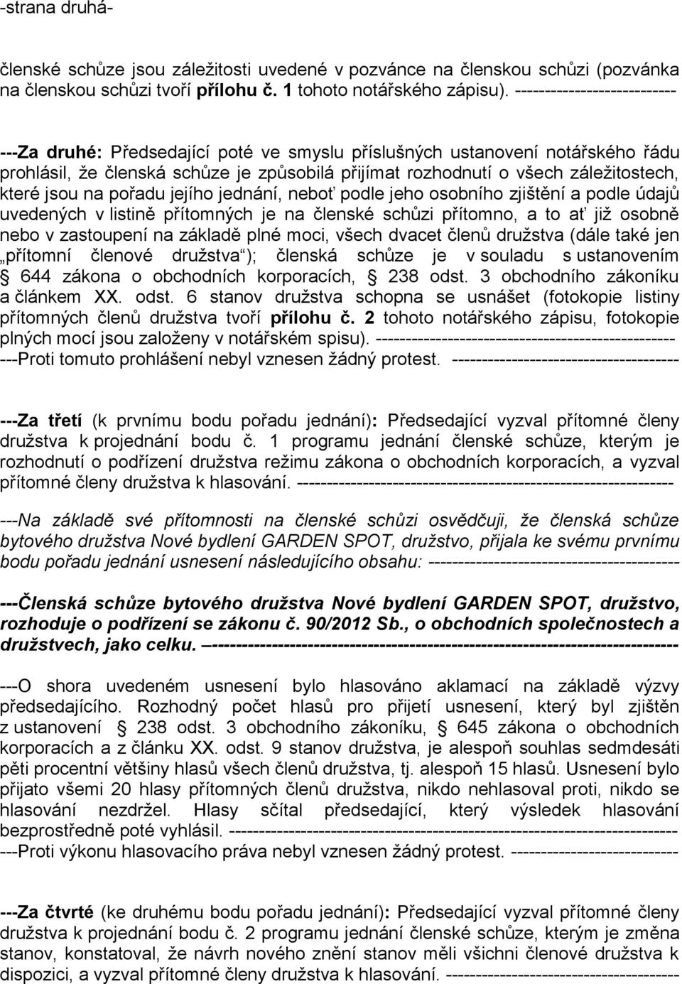 jsou na pořadu jejího jednání, neboť podle jeho osobního zjištění a podle údajů uvedených v listině přítomných je na členské schůzi přítomno, a to ať již osobně nebo v zastoupení na základě plné