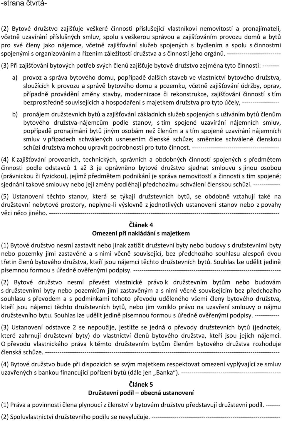 -------------------------- (3) Při zajišťování bytových potřeb svých členů zajišťuje bytové družstvo zejména tyto činnosti: -------- a) provoz a správa bytového domu, popřípadě dalších staveb ve