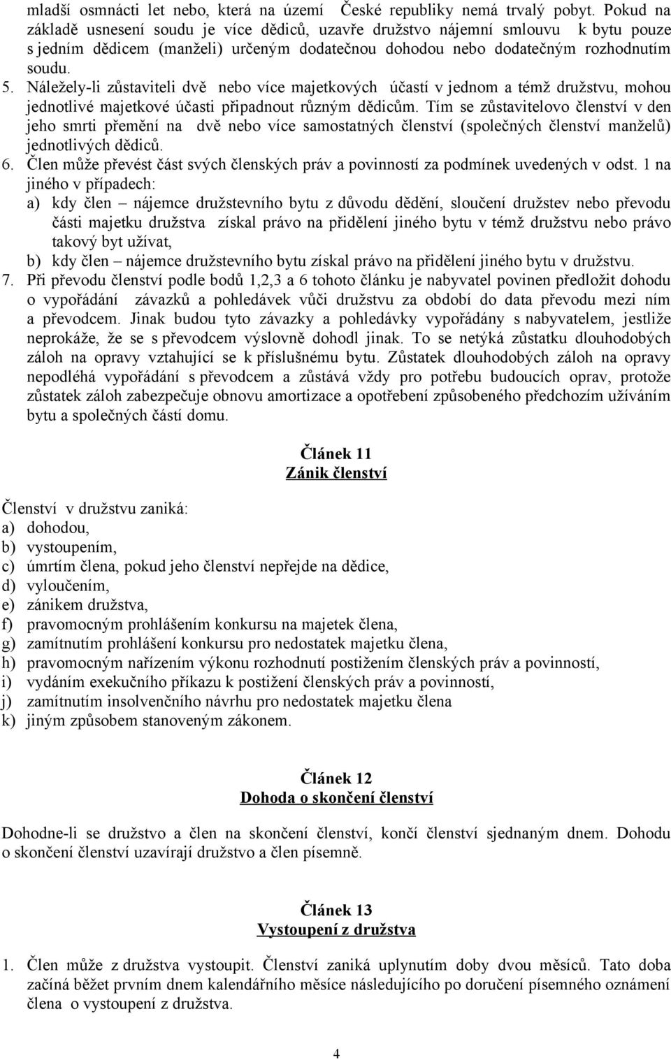 Náležely-li zůstaviteli dvě nebo více majetkových účastí v jednom a témž družstvu, mohou jednotlivé majetkové účasti připadnout různým dědicům.