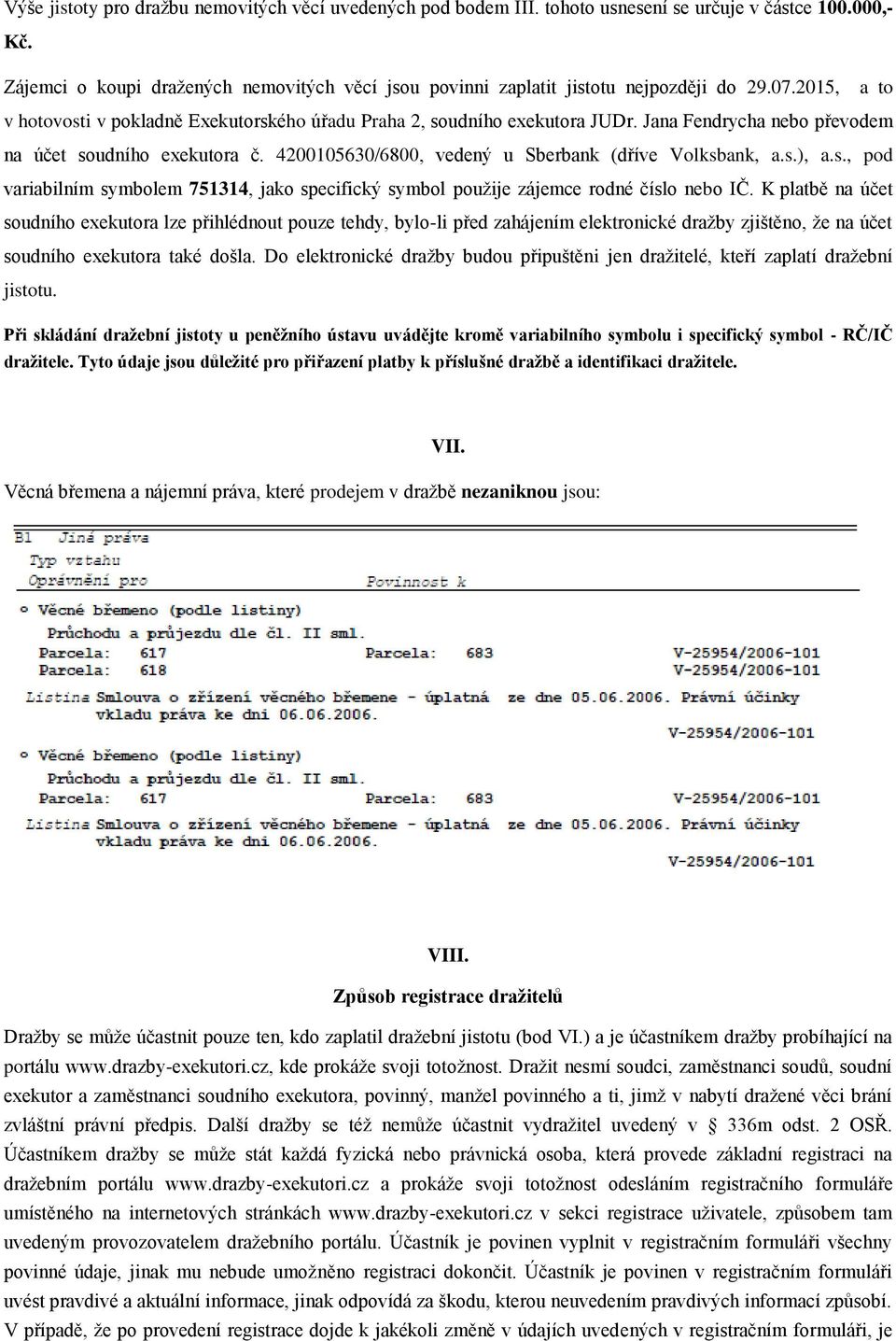 Jana Fendrycha nebo převodem na účet soudního exekutora č. 4200105630/6800, vedený u Sberbank (dříve Volksbank, a.s.), a.s., pod variabilním symbolem 751314, jako specifický symbol použije zájemce rodné číslo nebo IČ.