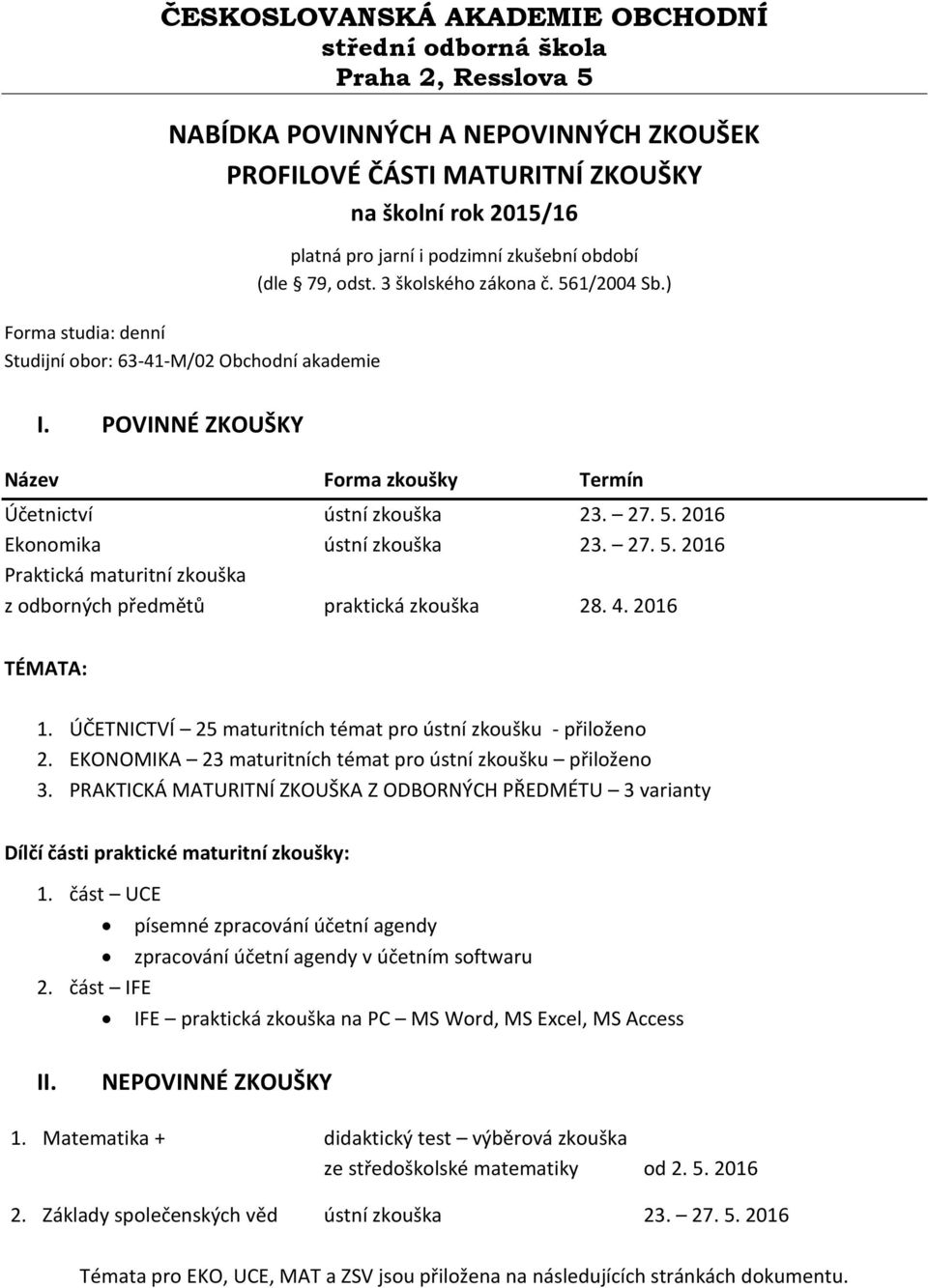 2016 Ekonomika ústní zkouška 23. 27. 5. 2016 Praktická maturitní zkouška z odborných předmětů praktická zkouška 28. 4. 2016 TÉMATA: 1. ÚČETNICTVÍ 25 maturitních témat pro ústní zkoušku - přiloženo 2.