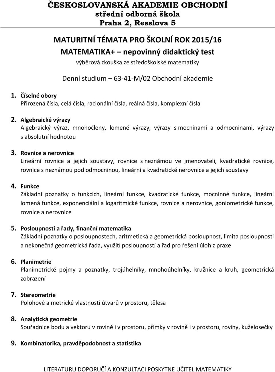 Rovnice a nerovnice Lineární rovnice a jejich soustavy, rovnice s neznámou ve jmenovateli, kvadratické rovnice, rovnice s neznámou pod odmocninou, lineární a kvadratické nerovnice a jejich soustavy 4.