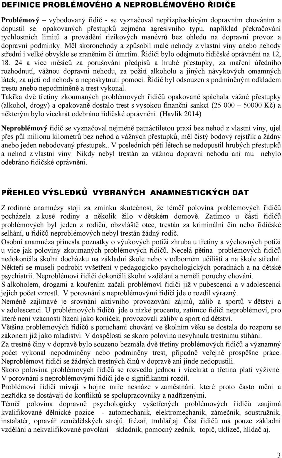 Měl skoronehody a způsobil malé nehody z vlastní viny anebo nehody střední i velké obvykle se zraněním či úmrtím. Řidiči bylo odejmuto řidičské oprávnění na 12, 18.