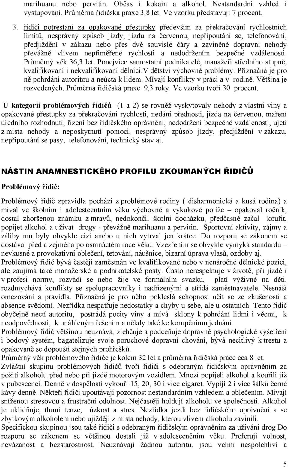 řidiči potrestaní za opakované přestupky především za překračování rychlostních limitů, nesprávný způsob jízdy, jízdu na červenou, nepřipoutání se, telefonování, předjíždění v zákazu nebo přes dvě