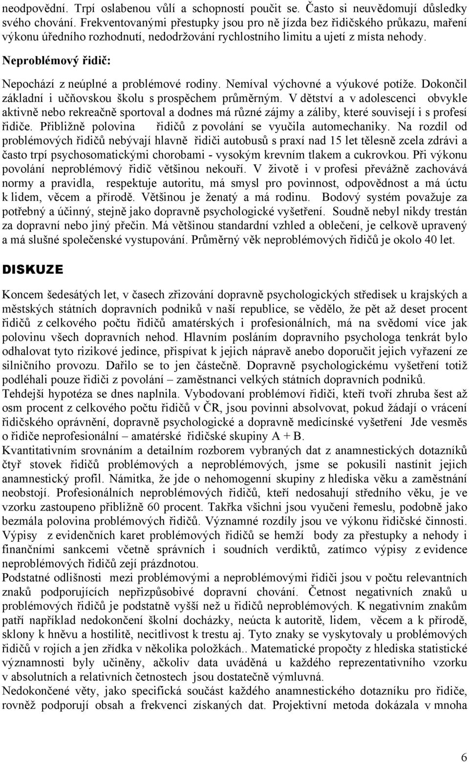 Neproblémový řidič: Nepochází z neúplné a problémové rodiny. Nemíval výchovné a výukové potíže. Dokončil základní i učňovskou školu s prospěchem průměrným.