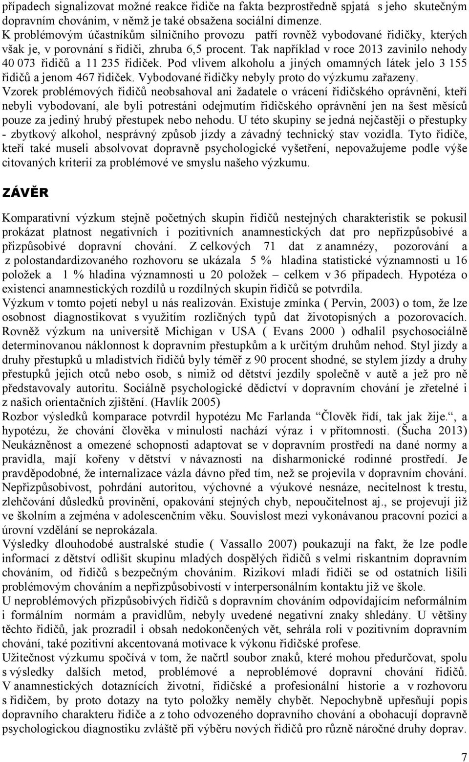 Tak například v roce 2013 zavinilo nehody 40 073 řidičů a 11 235 řidiček. Pod vlivem alkoholu a jiných omamných látek jelo 3 155 řidičů a jenom 467 řidiček.