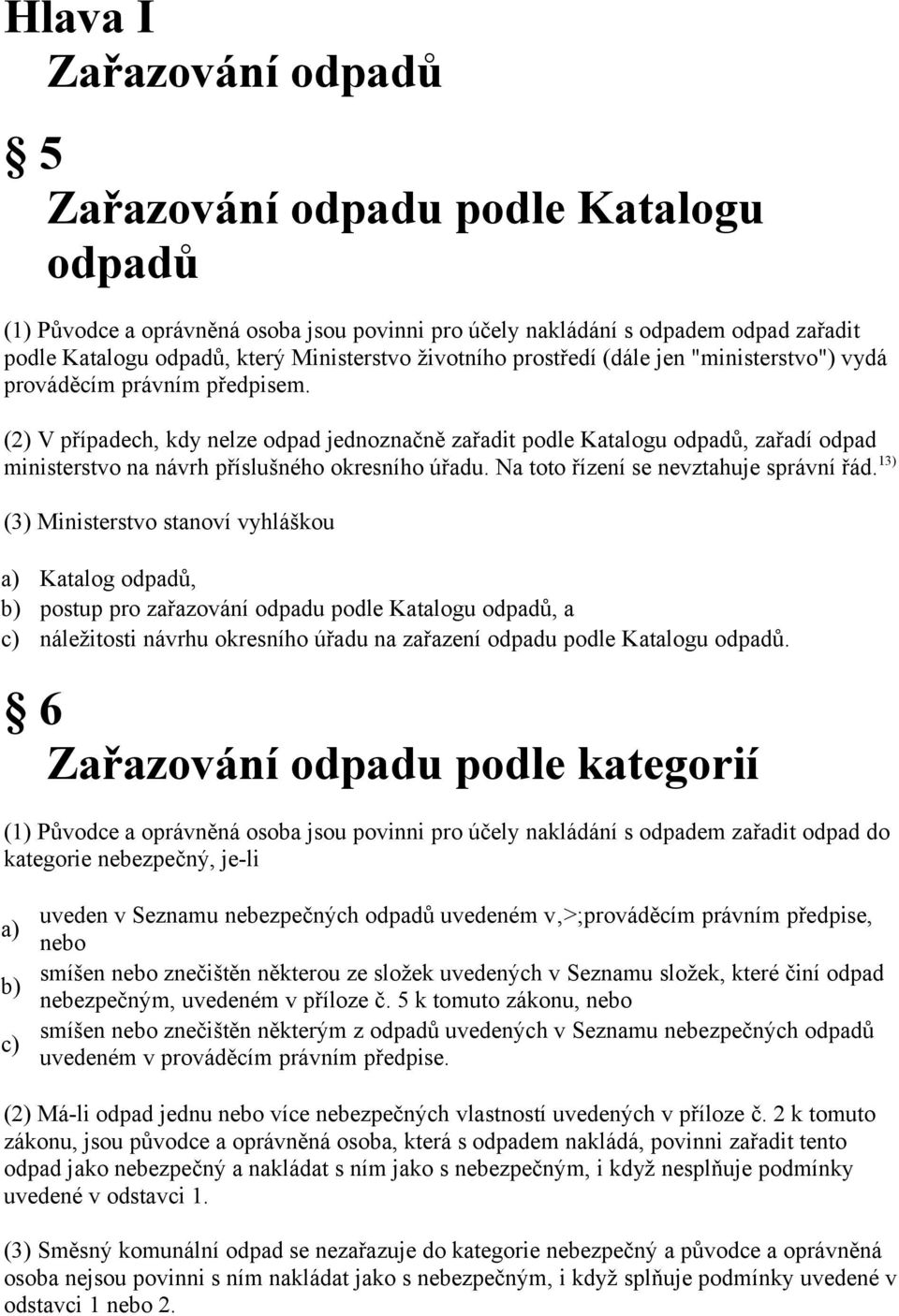 (2) V případech, kdy nelze odpad jednoznačně zařadit podle Katalogu odpadů, zařadí odpad ministerstvo na návrh příslušného okresního úřadu. Na toto řízení se nevztahuje správní řád.