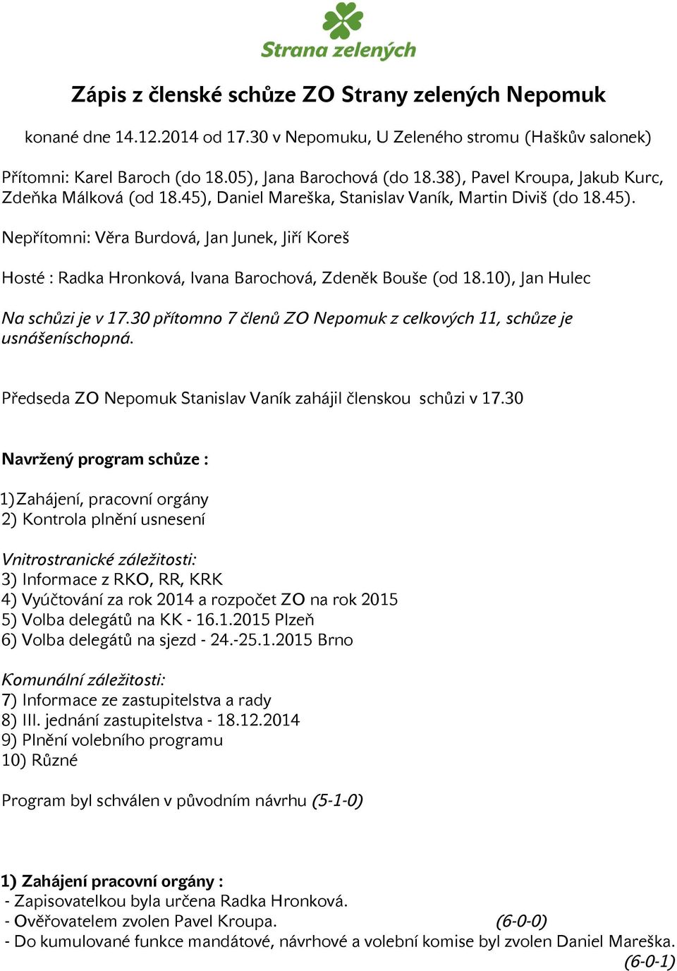 10), Jan Hulec Na schůzi je v 17.30 přítomno 7 členů ZO Nepomuk z celkových 11, schůze je usnášeníschopná. Předseda ZO Nepomuk Stanislav Vaník zahájil členskou schůzi v 17.