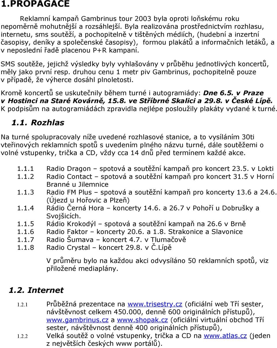 letáků, a v neposlední řadě placenou P+R kampaní. SMS soutěže, jejichž výsledky byly vyhlašovány v průběhu jednotlivých koncertů, měly jako první resp.