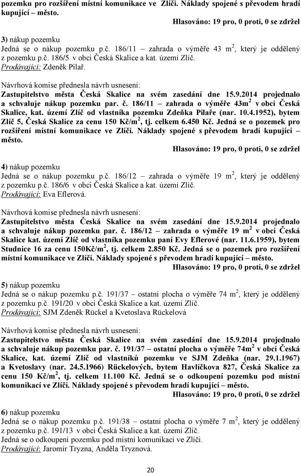 186/11 zahrada o výměře 43m 2 v obci Česká Skalice, kat. území Zlíč od vlastníka pozemku Zdeňka Pilaře (nar. 10.4.1952), bytem Zlíč 5, Česká Skalice za cenu 150 Kč/m 2, tj. celkem 6.450 Kč.