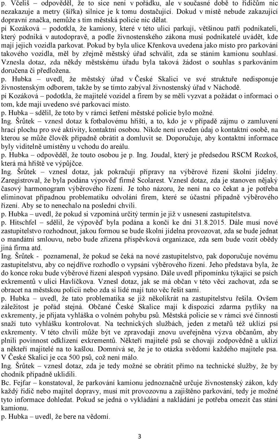 pí Kozáková podotkla, že kamiony, které v této ulici parkují, většinou patří podnikateli, který podniká v autodopravě, a podle živnostenského zákona musí podnikatelé uvádět, kde mají jejich vozidla
