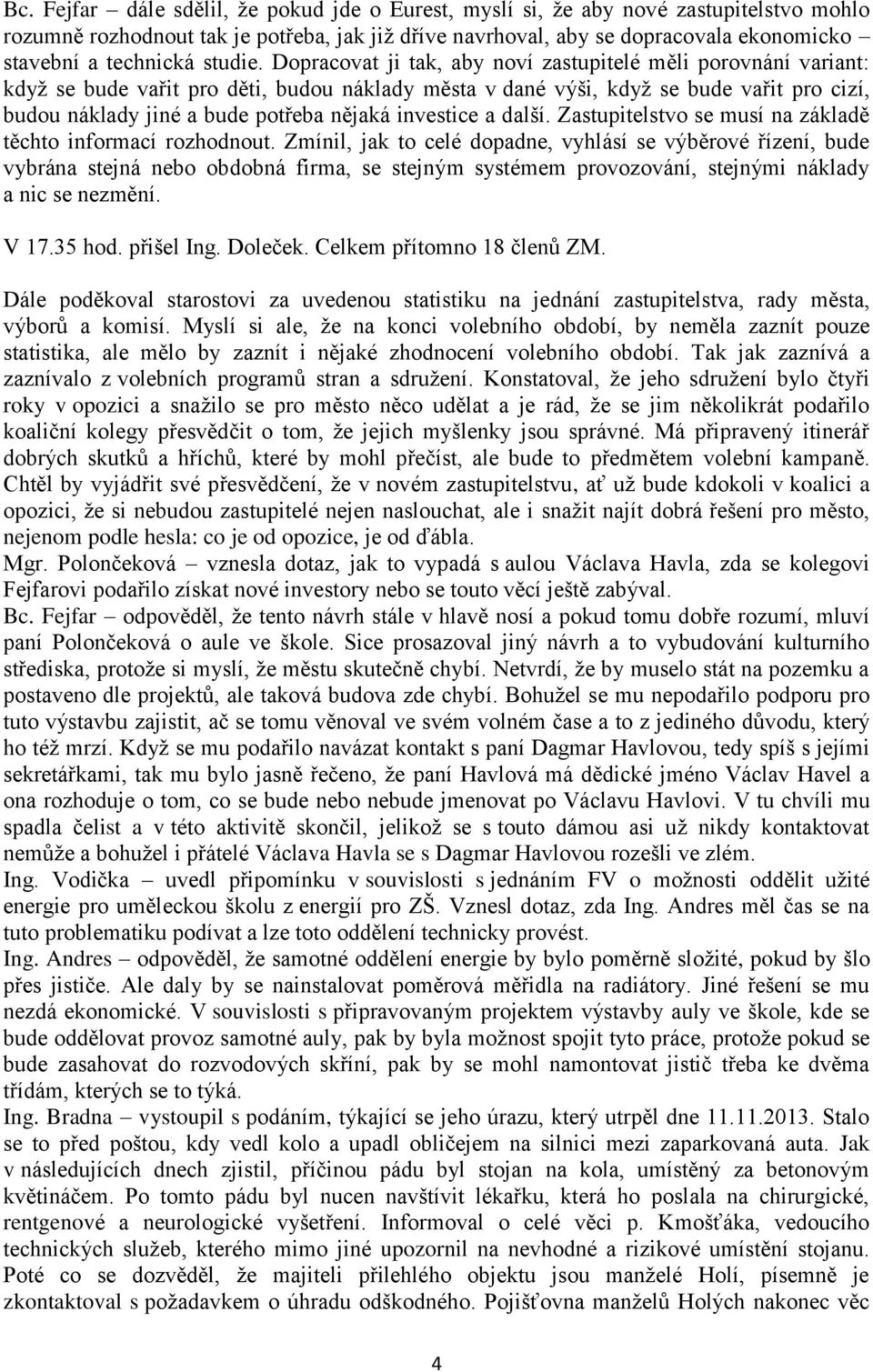 Dopracovat ji tak, aby noví zastupitelé měli porovnání variant: když se bude vařit pro děti, budou náklady města v dané výši, když se bude vařit pro cizí, budou náklady jiné a bude potřeba nějaká