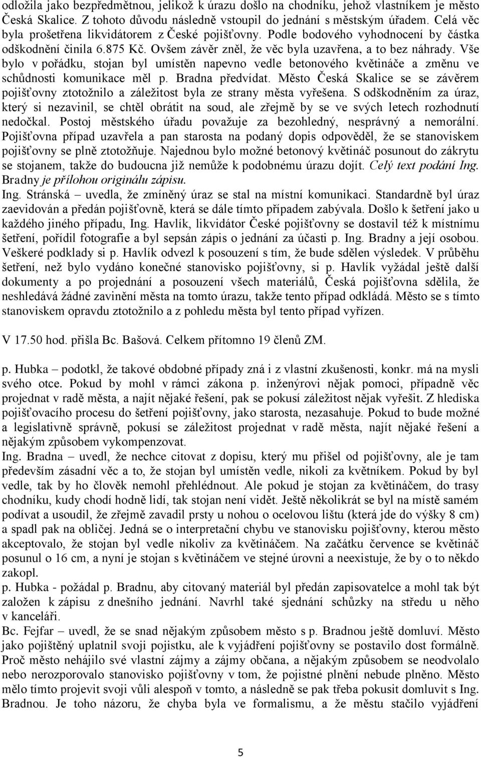 Vše bylo v pořádku, stojan byl umístěn napevno vedle betonového květináče a změnu ve schůdnosti komunikace měl p. Bradna předvídat.