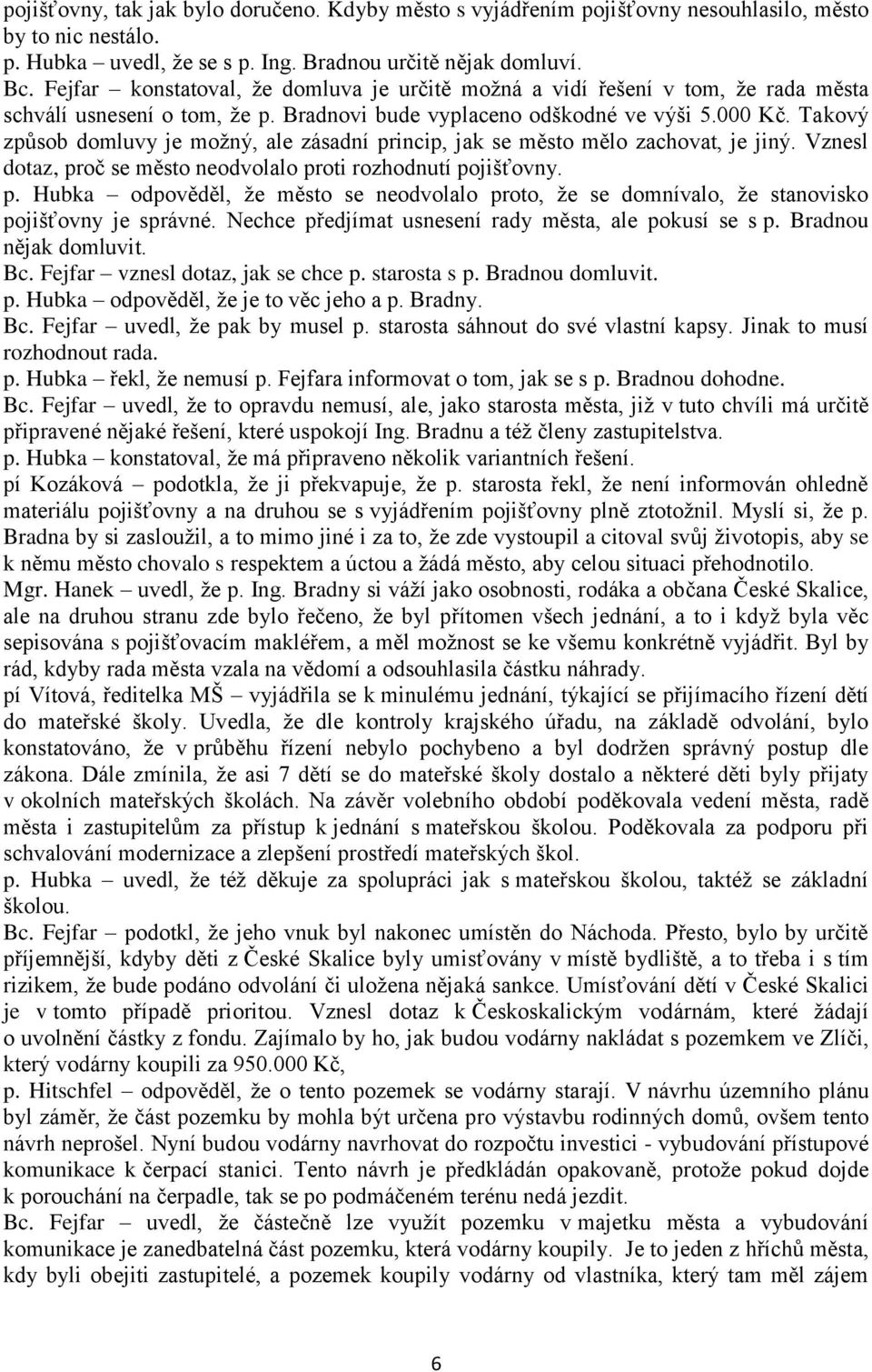 Takový způsob domluvy je možný, ale zásadní princip, jak se město mělo zachovat, je jiný. Vznesl dotaz, proč se město neodvolalo proti rozhodnutí pojišťovny. p. Hubka odpověděl, že město se neodvolalo proto, že se domnívalo, že stanovisko pojišťovny je správné.