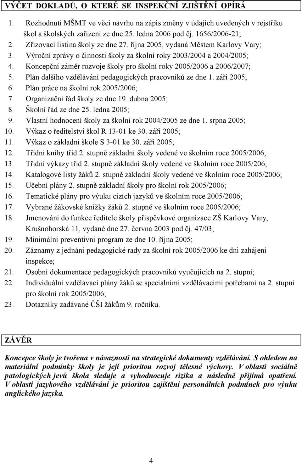 Koncepční záměr rozvoje školy pro školní roky 2005/2006 a 2006/2007; 5. Plán dalšího vzdělávání pedagogických pracovníků ze dne 1. září 2005; 6. Plán práce na školní rok 2005/2006; 7.