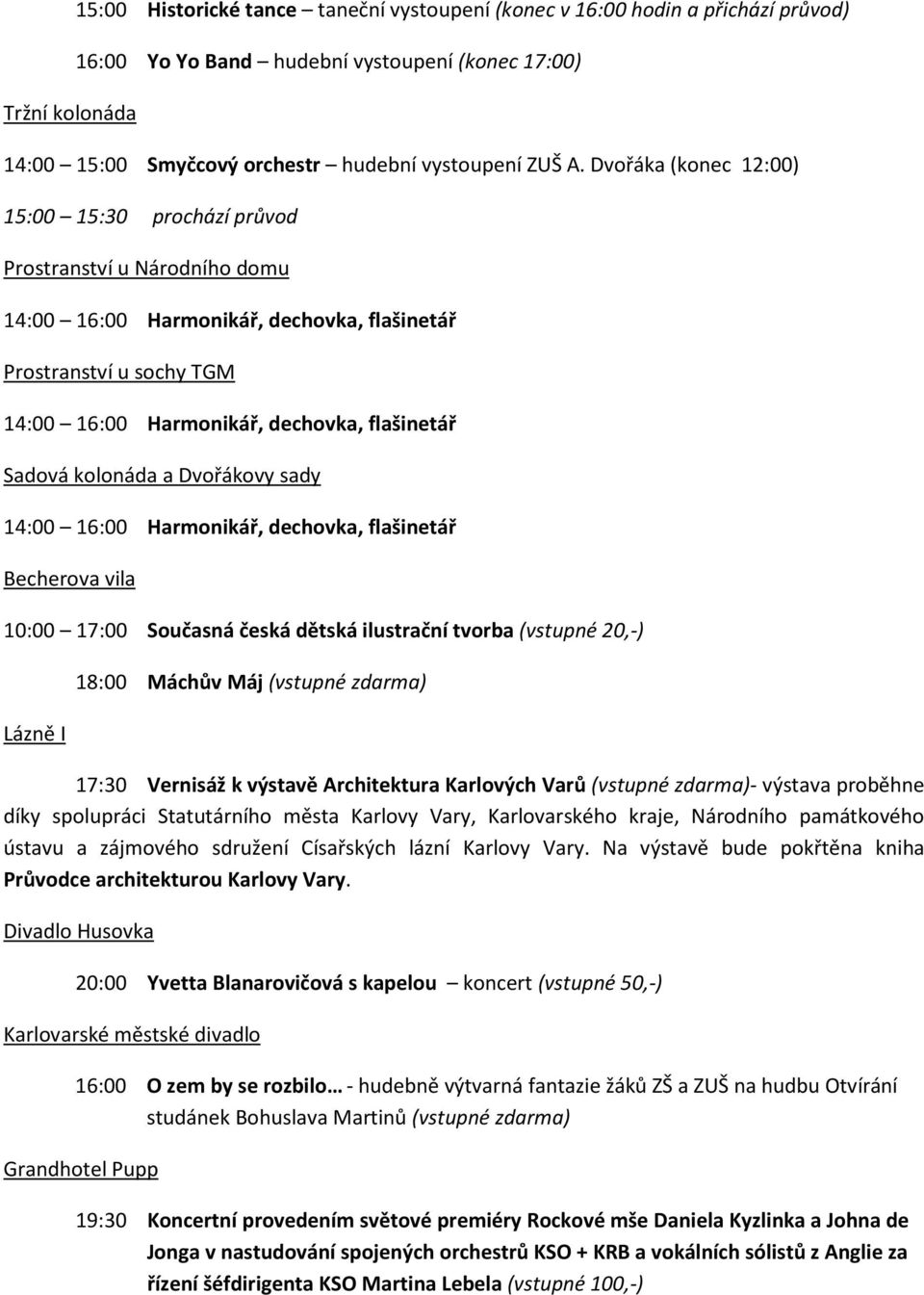 (vstupné 20,-) Lázně I 18:00 Máchův Máj (vstupné zdarma) 17:30 Vernisáž k výstavě Architektura Karlových Varů (vstupné zdarma)- výstava proběhne díky spolupráci Statutárního města Karlovy Vary,